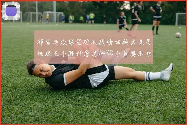 邓肯与众球星对决战绩回顾力克司机狼王小胜科詹持平KD小负奥尼尔