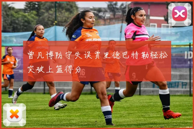 曾凡博防守失误贾里德巴特勒轻松突破上篮得分