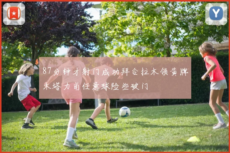 87分钟才射门成功拜合拉木领黄牌木塔力甫任意球险些破门