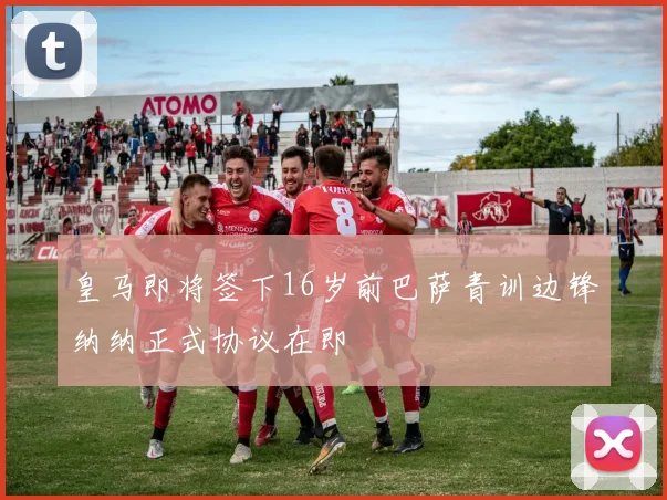 皇马即将签下16岁前巴萨青训边锋纳纳正式协议在即