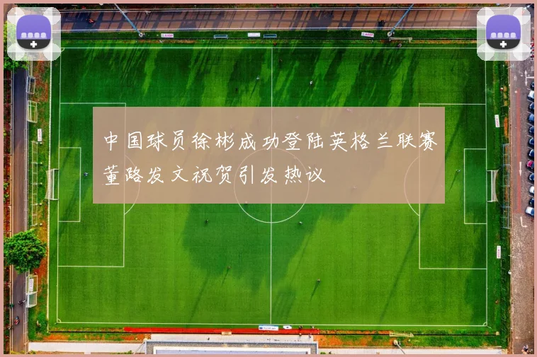 中国球员徐彬成功登陆英格兰联赛董路发文祝贺引发热议