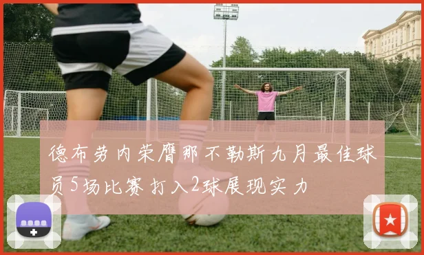 德布劳内荣膺那不勒斯九月最佳球员5场比赛打入2球展现实力