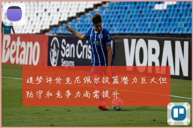 追梦评价克尼佩尔投篮潜力巨大但防守和竞争力尚需提升