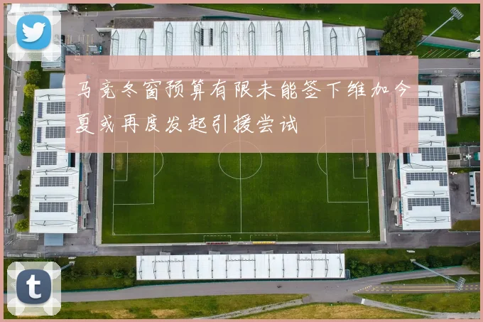 马竞冬窗预算有限未能签下维加今夏或再度发起引援尝试