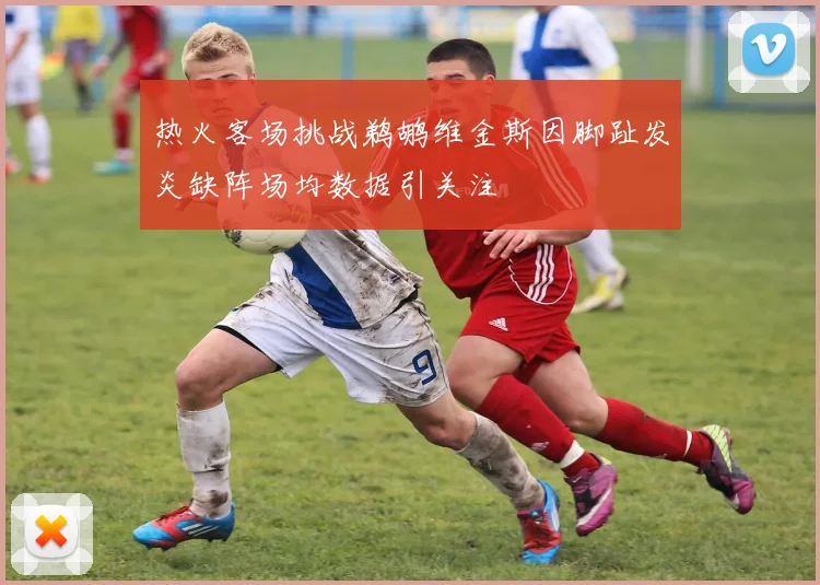 热火客场挑战鹈鹕维金斯因脚趾发炎缺阵场均数据引关注