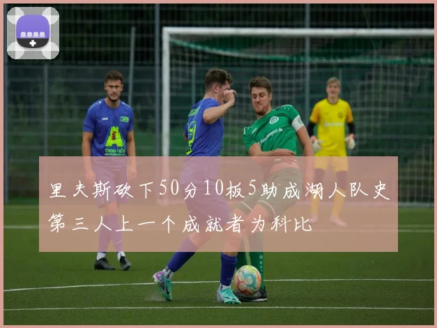 里夫斯砍下50分10板5助成湖人队史第三人上一个成就者为科比