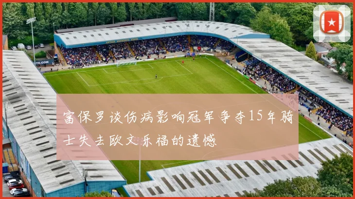 富保罗谈伤病影响冠军争夺15年骑士失去欧文乐福的遗憾