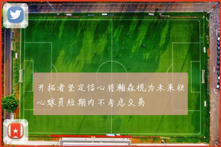 开拓者坚定信心将瀚森视为未来核心球员短期内不考虑交易