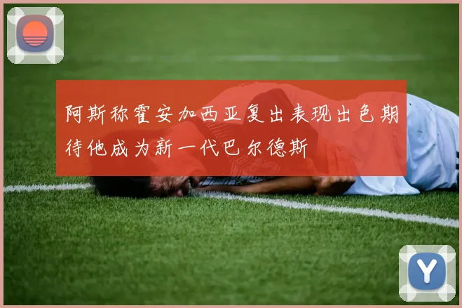 阿斯称霍安加西亚复出表现出色期待他成为新一代巴尔德斯