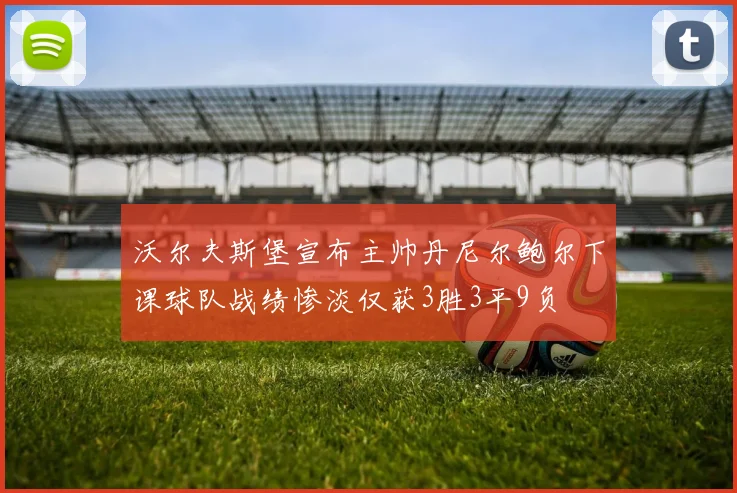 沃尔夫斯堡宣布主帅丹尼尔鲍尔下课球队战绩惨淡仅获3胜3平9负