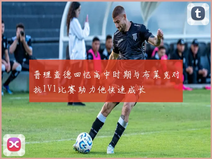 普理查德回忆高中时期与布莱克对抗1V1比赛助力他快速成长