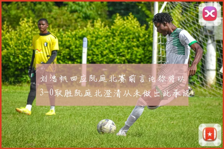 刘浩帆回应阮庭北赛前言论称将以3-0取胜阮庭北澄清从未做出此承诺