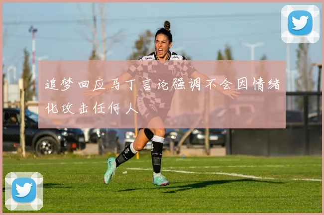 追梦回应马丁言论强调不会因情绪化攻击任何人