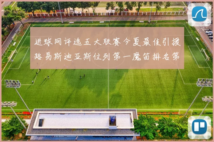 进球网评选五大联赛今夏最佳引援路易斯迪亚斯位列第一魔笛排名第四