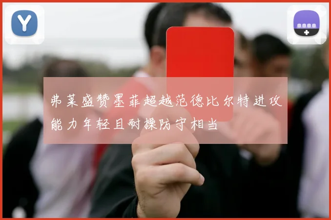 弗莱盛赞墨菲超越范德比尔特进攻能力年轻且耐操防守相当