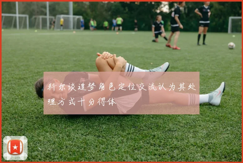 科尔谈追梦角色定位交流认为其处理方式十分得体