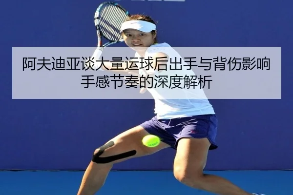 阿夫迪亚谈大量运球后出手与背伤影响手感节奏的深度解析（BAJIESPORTS）
