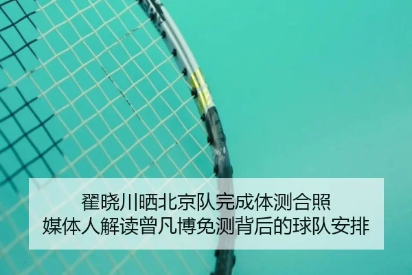 翟晓川晒北京队完成体测合照 媒体人解读曾凡博免测背后的球队安排（BAJIESPORTS）